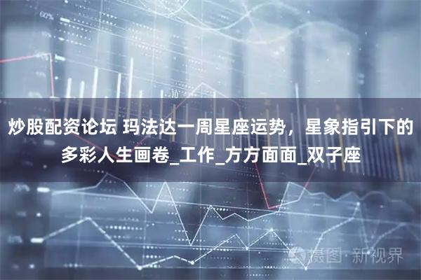 炒股配资论坛 玛法达一周星座运势，星象指引下的多彩人生画卷_工作_方方面面_双子座