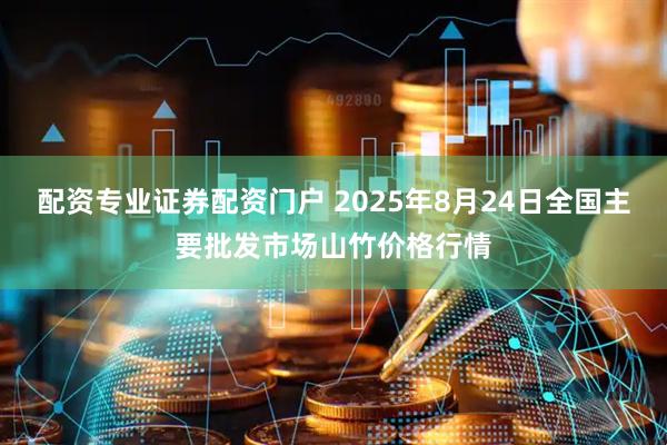 配资专业证券配资门户 2025年8月24日全国主要批发市场山竹价格行情